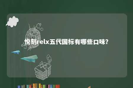 悦刻relx五代国标有哪些口味？ 